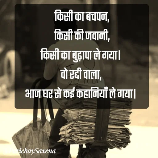 Quote by Parichay Saxena - किसी का बचपन,
 किसी की जवानी, 
किसी का बुढ़ापा ले गया। 
वो रद्दी वाला, 
आज घर से कई कहानियाँ ले गया।  - Made using Quotes Creator App, Post Maker App
