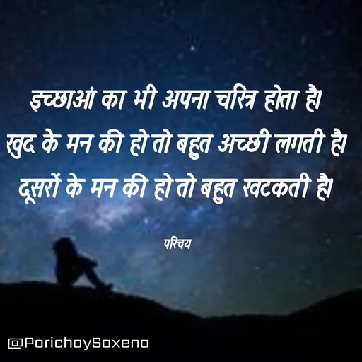 Quote by Parichay Saxena - इच्छाओं का भी अपना चरित्र होता है। 
खुद के मन की हो तो बहुत अच्छी लगती है। 
दूसरों के मन की हो तो बहुत खटकती है। 

परिचय  - Made using Quotes Creator App, Post Maker App