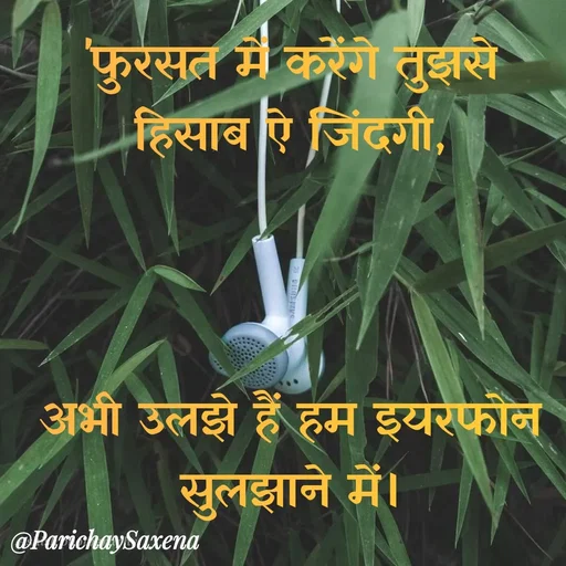 Quote by Parichay Saxena - 'फुरसत में करेंगे तुझसे हिसाब ऐ जिंदगी,



अभी उलझे हैं हम इयरफोन सुलझाने में। - Made using Quotes Creator App, Post Maker App