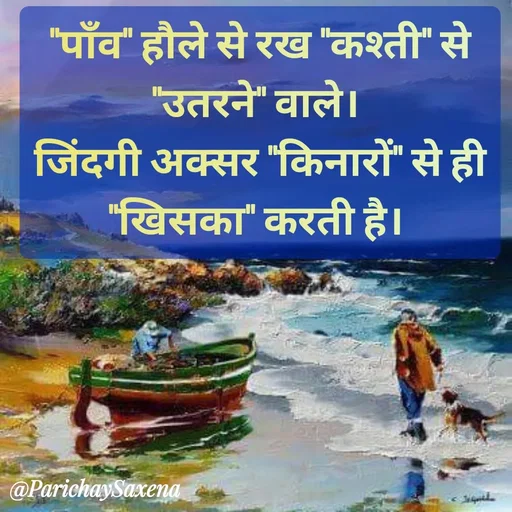 Quote by Parichay Saxena - "पाँव" हौले से रख "कश्ती" से "उतरने" वाले। 
जिंदगी अक्सर "किनारों" से ही "खिसका" करती है।  - Made using Quotes Creator App, Post Maker App