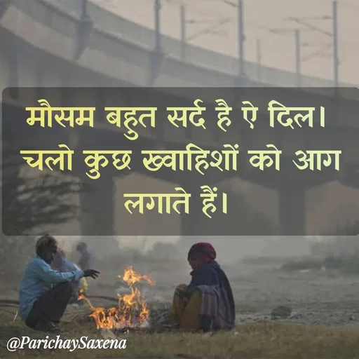 Quote by Parichay Saxena - मौसम बहुत सर्द है ऐ दिल। 
चलो कुछ ख्वाहिशों को आग लगाते हैं।  - Made using Quotes Creator App, Post Maker App