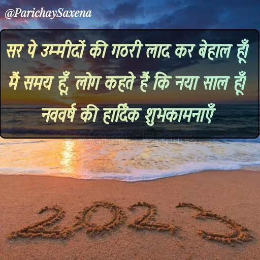 Quote by Parichay Saxena - सर पे उम्मीदों की गठरी लाद कर बेहाल हूँ। 
मैं समय हूँ, लोग कहते हैं कि नया साल हूँ। 
नववर्ष की हार्दिक शुभकामनाएँ  - Made using Quotes Creator App, Post Maker App