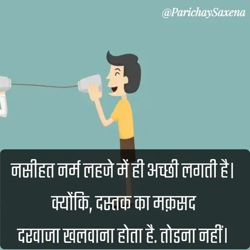 Quote by Parichay Saxena - नसीहत नर्म लहजे में ही अच्छी लगती है। 
क्योंकि, दस्तक का मक़सद 
दरवाज़ा खुलवाना होता है, तोड़ना नहीं।  - Made using Quotes Creator App, Post Maker App