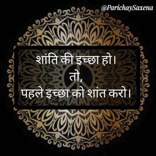 Quote by Parichay Saxena - शांति की इच्छा हो। 
तो, 
पहले इच्छा को शांत करो।  - Made using Quotes Creator App, Post Maker App