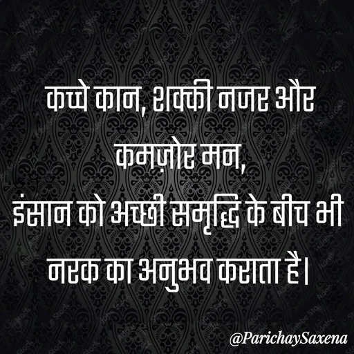 Quote by Parichay Saxena - कच्चे कान, शक्की नजर और कमज़ोर मन,
इंसान को अच्छी समृद्धि के बीच भी 
नरक का अनुभव कराता है। - Made using Quotes Creator App, Post Maker App