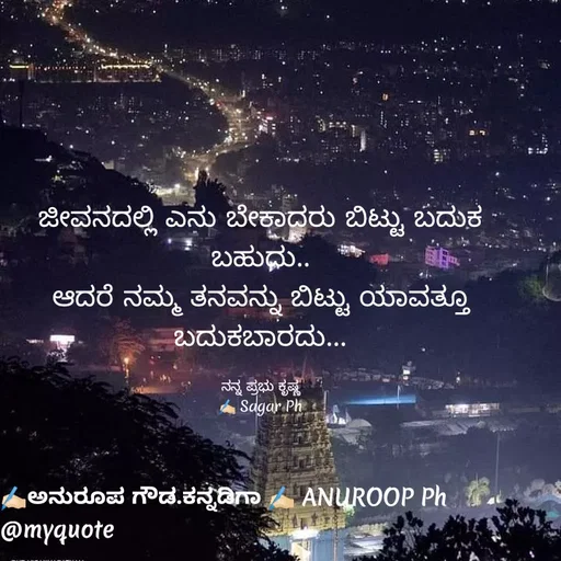 Quote by ಅನುರೂಪ ಗೌಡ.ಕನ್ನಡಿಗಾ - ಜೀವನದಲ್ಲಿ ಎನು ಬೇಕಾದರು ಬಿಟ್ಟು ಬದುಕ ಬಹುದು..
ಆದರೆ ನಮ್ಮ ತನವನ್ನು ಬಿಟ್ಟು ಯಾವತ್ತೂ ಬದುಕಬಾರದು...

ನನ್ನ ಪ್ರಭು ಕೃಷ್ಣ
✍🏻 Sagar Ph - Made using Quotes Creator App, Post Maker App