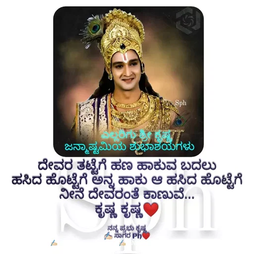 Quote by ಅನುರೂಪ ಗೌಡ.ಕನ್ನಡಿಗಾ - ದೇವರ ತಟ್ಟೆಗೆ ಹಣ ಹಾಕುವ ಬದಲು
ಹಸಿದ ಹೊಟ್ಟೆಗೆ ಅನ್ನ ಹಾಕು ಆ ಹಸಿದ ಹೊಟ್ಟೆಗೆ ನೀನೆ ದೇವರಂತೆ ಕಾಣುವೆ...
ಕೃಷ್ಣ ಕೃಷ್ಣ❤

ನನ್ನ ಪ್ರಭು ಕೃಷ್ಣ
✍🏻 ಸಾಗರ Ph❤ಎಲ್ಲರಿಗು ಶ್ರೀ ಕೃಷ್ಣಜನ್ಮಾಷ್ಟಮಿಯ ಶುಭಾಶಯಗಳು - Made using Quotes Creator App, Post Maker App