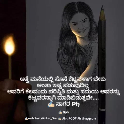 Quote by ಅನುರೂಪ ಗೌಡ.ಕನ್ನಡಿಗಾ - ಅತ್ತೆ ಮನೆಯಲ್ಲಿ ಸೊಸೆ ಕೆಟ್ಟವಳಾಗ ಬೇಕು 
ಅಂತಾ ಇಷ್ಟ ಪಡುವುದಿಲ್ಲ 
ಅವರಿಗೆ ಕೆಲವಂದು ಪರಿಸ್ಥಿತಿ ಮತ್ತು ಸಮಯ ಅವರನ್ನು ಕೆಟ್ಟವರನ್ನಾಗಿ ಮಾಡಿಬಿಡುತ್ತವೇ....
✍🏻 ಸಾಗರ Ph

✍🏻 Sph - Made using Quotes Creator App, Post Maker App