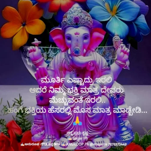 Quote by ಅನುರೂಪ ಗೌಡ.ಕನ್ನಡಿಗಾ - ಮೂರ್ತಿ ಎಷ್ಟಾದ್ರು ಇರಲಿ 
ಆದರೆ ನಿಮ್ಮ ಭಕ್ತಿ ಮಾತ್ರ ದೇವರು 
ಮೆಚ್ಚುವಂತೆ ಇರಲಿ..
ಹಂಗೆ ಭಕ್ತಿಯ ಹೆಸರಲ್ಲಿ ಮೊಸ ಮಾತ್ರ ಮಾಡ್ಬೇಡಿ...
🙏

ನನ್ನ ಪ್ರಭು ಕೃಷ್ಣ
✍🏻 Sagar Ph - Made using Quotes Creator App, Post Maker App