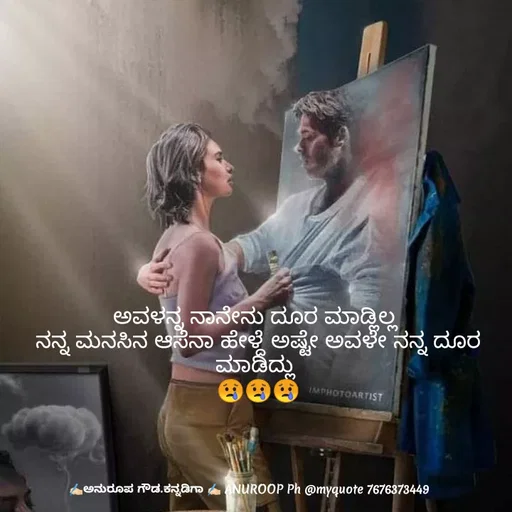 Quote by ಅನುರೂಪ ಗೌಡ.ಕನ್ನಡಿಗಾ - ಅವಳನ್ನ ನಾನೇನು ದೂರ ಮಾಡ್ಲಿಲ್ಲ 
ನನ್ನ ಮನಸಿನ ಆಸೆನಾ ಹೇಳ್ದೆ ಅಷ್ಟೇ ಅವಳೇ ನನ್ನ ದೂರ ಮಾಡಿದ್ಲು 
😢😢😢 - Made using Quotes Creator App, Post Maker App