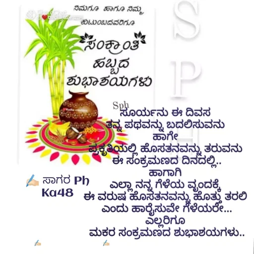 Quote by ಅನುರೂಪ ಗೌಡ.ಕನ್ನಡಿಗಾ - ಸೂರ್ಯನು ಈ ದಿವಸ 
ತನ್ನ ಪಥವನ್ನು ಬದಲಿಸುವನು 
ಹಾಗೇ 
ಪ್ರಕೃತಿಯಲ್ಲಿ ಹೊಸತನವನ್ನು ತರುವನು 
ಈ ಸಂಕ್ರಮಣದ ದಿನದಲ್ಲಿ..
ಹಾಗಾಗಿ 
ಎಲ್ಲಾ ನನ್ನ ಗೆಳೆಯ ವೃಂದಕ್ಕೆ 
ಈ ವರುಷ ಹೊಸತನವನ್ನು ಹೊತ್ತು ತರಲಿ 
ಎಂದು ಹಾರೈಸುವೇ ಗೆಳೆಯರೇ...
ಎಲ್ಲರಿಗೂ 
ಮಕರ ಸಂಕ್ರಮಣದ ಶುಭಾಶಯಗಳು..✍🏻 ಸಾಗರ Ph
Ka48 - Made using Quotes Creator App, Post Maker App