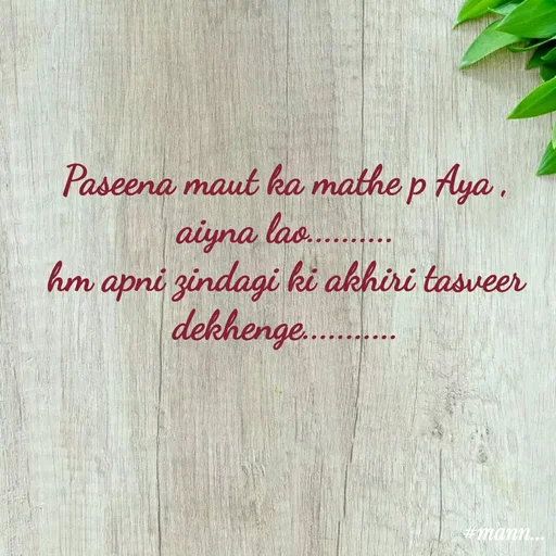 Quote by Mannat - Paseena maut ka mathe p Aya ,
aiyna lao..........
hm apni zindagi ki akhiri tasveer dekhenge...........
 - Made using Quotes Creator App, Post Maker App
