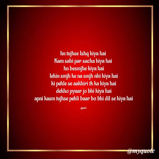 Quote by 🙂 - hn tujhse Ishq kiya hai 
Kam sahi par sacha kiya hai 
hn besmjhe kiya hai
lekin smjh ke na smjh nhi kiya hai
ki pehle se aakhiri tk ka kiya hai
dekho pyaar jo bhi kiya hai
apni kasm tujhse pehli baar bo bhi dil se kiya hai

gauri  - Made using Quotes Creator App, Post Maker App