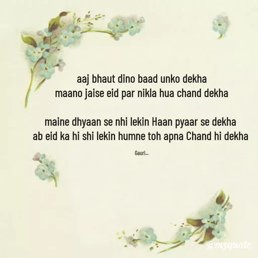 Quote by 🙂 - aaj bhaut dino baad unko dekha
maano jaise eid par nikla hua chand dekha

maine dhyaan se nhi lekin Haan pyaar se dekha 
ab eid ka hi shi lekin humne toh apna Chand hi dekha 

Gauri... - Made using Quotes Creator App, Post Maker App