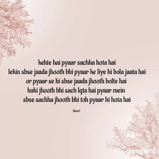 Quote by 🙂 - kehte hai pyaar sachha hota hai
lekin sbse jaada jhooth bhi pyaar ke liye hi bola jaata hai
or pyaar se hi sbse jaada jhooth bolte hai 
kuki jhooth bhi sach lgta hai pyaar mein 
sbse sachha jhooth bhi toh pyaar hi hota hai

Gauri  - Made using Quotes Creator App, Post Maker App