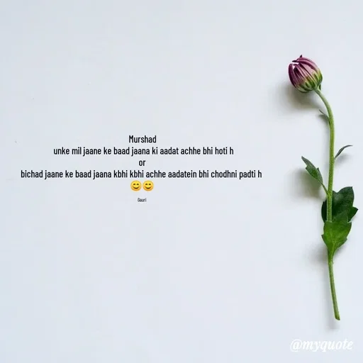 Quote by 🙂 - Murshad
 unke mil jaane ke baad jaana ki aadat achhe bhi hoti h
 or 
bichad jaane ke baad jaana kbhi kbhi achhe aadatein bhi chodhni padti h 
😊😊

Gauri  - Made using Quotes Creator App, Post Maker App