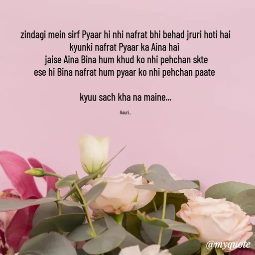Quote by 🙂 - zindagi mein sirf Pyaar hi nhi nafrat bhi behad jruri hoti hai
kyunki nafrat Pyaar ka Aina hai 
 jaise Aina Bina hum khud ko nhi pehchan skte
ese hi Bina nafrat hum pyaar ko nhi pehchan paate 

kyuu sach kha na maine...

Gauri.. - Made using Quotes Creator App, Post Maker App