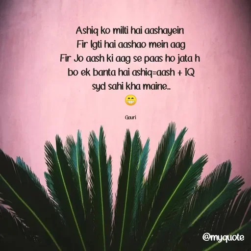 Quote by 🙂 - Ashiq ko milti hai aashayein 
Fir lgti hai aashao mein aag
Fir Jo aash ki aag se paas ho jata h 
bo ek banta hai ashiq=aash + IQ
syd sahi kha maine..
😁

Gauri  - Made using Quotes Creator App, Post Maker App