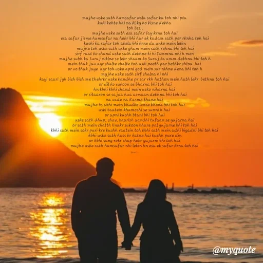 Quote by 🙂 - mujhe uske sath humsafar wala safar ka toh nhi pta 
kuki kehte hai na kl ky ho kisne dekha 
toh bss..
mujhe uske sath esa safar Tay krna toh hai
esa safar jisme humsafar na hokr bhi har ek kadam sath per rknha toh hai
kushi ka safar toh akela bhi krne du unko mein lekin
 mujhe toh uske sath uske gham mein sath rehna bhi toh hai
sirf raat ko chand uske sath dekhne ki hi Tammna nhi h meri
mujhe subh ka Suraj niklne se lekr shaam ko Suraj ka aram dekhna bhi toh h
mein thak jau agr chalte chalte toh uski peeth par bethkr chlna  hai 
 or vo thak jaye  agr toh usko apni god mein sar rkhne dena bhi toh h 
myjhe uske sath sirf chalna hi nhi 
kayi saari jgh bich bich me thehrkr uske kandhe pr sar rkh hathon mein hath lekr  bethna toh hai 
 or dil ko sukoon se bharna bhi toh hai
hn kbhi kbhi chand mein usko niharna hai 
 or sitaaron se sajaa hua asmaan dekhna bhi toh hai 
na vade na Kasme khane hai 
mujhe bs abhi mein khudko umse khona bhi toh hai 
uski baatein khamoshi se sunni h hai 
or apni kuchh btani bhi toh hai
uske sath dhup, chav, baarish aandhi tufaan se gujarna hai
or sath mein chatth bnakr sukoon bhare pal gujarne bhi toh hai 
kbhi sath mein sokr puri kre kuchh raatein toh kbhi sath mein adhi bigadni bhi toh hai 
kbhi uske sath hass kr katne hai kuchh pure din
or kbhi sang rokr chup hokr gujarni bhi toh hai 
mujhe uske sath humsafar nhi lekin hn esa ek safar krna toh hai 

Gauri... - Made using Quotes Creator App, Post Maker App