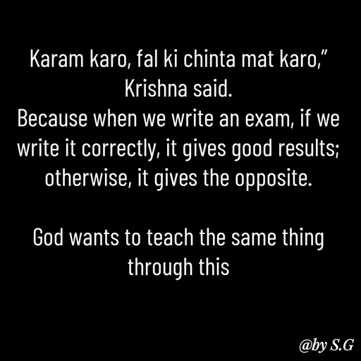 Quote by sanskrit - Karam karo, fal ki chinta mat karo,” Krishna said.
Because when we write an exam, if we write it correctly, it gives good results; otherwise, it gives the opposite.

God wants to teach the same thing through this - Made using Quotes Creator App, Post Maker App