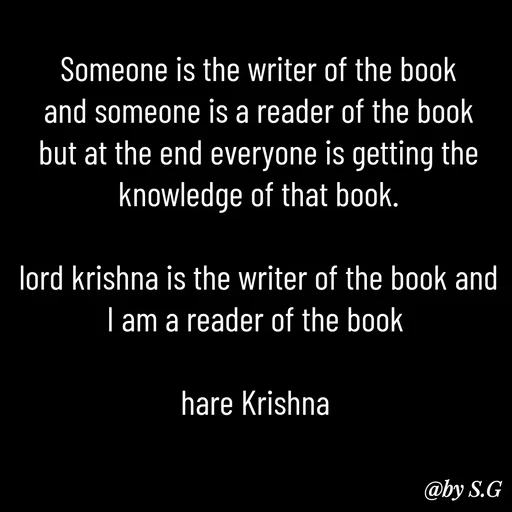 Quote by sanskrit - Someone is the writer of the book and someone is a reader of the book but at the end everyone is getting the knowledge of that book.

lord krishna is the writer of the book and I am a reader of the book 

hare Krishna  - Made using Quotes Creator App, Post Maker App