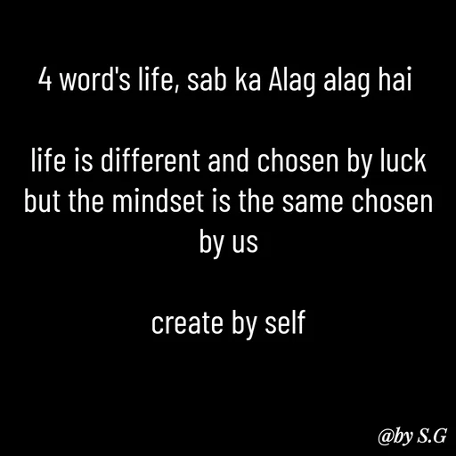 Quote by sanskrit - 4 word's life, sab ka Alag alag hai 

life is different and chosen by luck but the mindset is the same chosen by us

create by self - Made using Quotes Creator App, Post Maker App