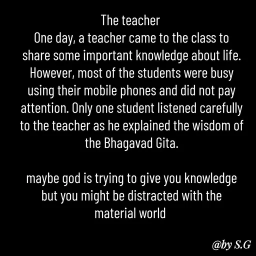 Quote by sanskrit - The teacher 
One day, a teacher came to the class to share some important knowledge about life. However, most of the students were busy using their mobile phones and did not pay attention. Only one student listened carefully to the teacher as he explained the wisdom of the Bhagavad Gita.

maybe god is trying to give you knowledge but you might be distracted with the material world  - Made using Quotes Creator App, Post Maker App