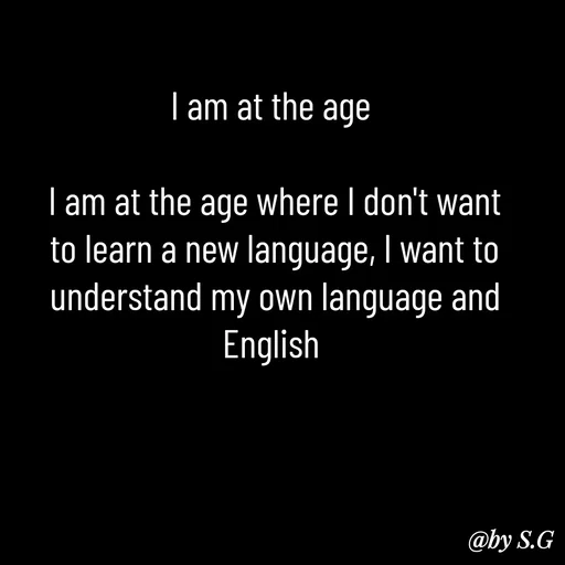 Quote by sanskrit - I am at the age 

I am at the age where I don't want to learn a new language, I want to understand my own language and English  - Made using Quotes Creator App, Post Maker App