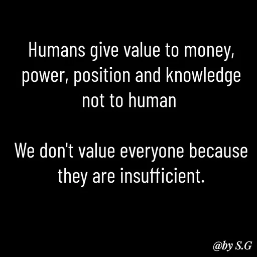 Quote by sanskrit - Humans give value to money, power, position and knowledge not to human 

We don't value everyone because they are insufficient. - Made using Quotes Creator App, Post Maker App
