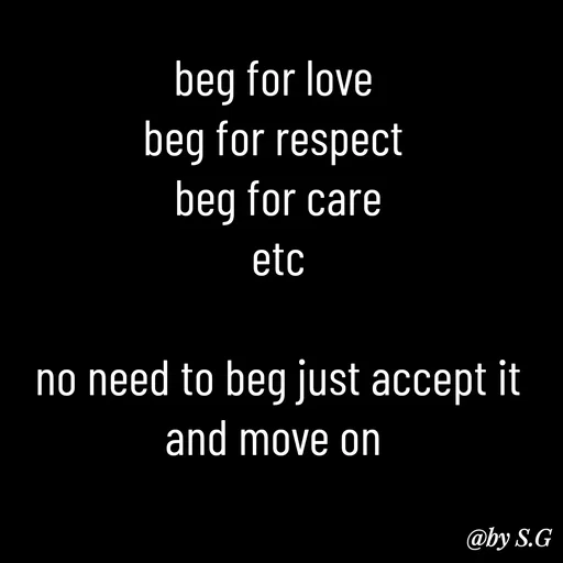 Quote by sanskrit - beg for love 
beg for respect 
beg for care
etc

no need to beg just accept it and move on  - Made using Quotes Creator App, Post Maker App