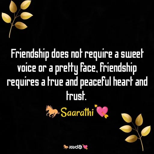 Quote by TKSಸಾರಥಿ - Friendship does not require a sweet voice or a pretty face, friendship requires a true and peaceful heart and trust. 
🐎Saarathi💘 - Made using Quotes Creator App, Post Maker App