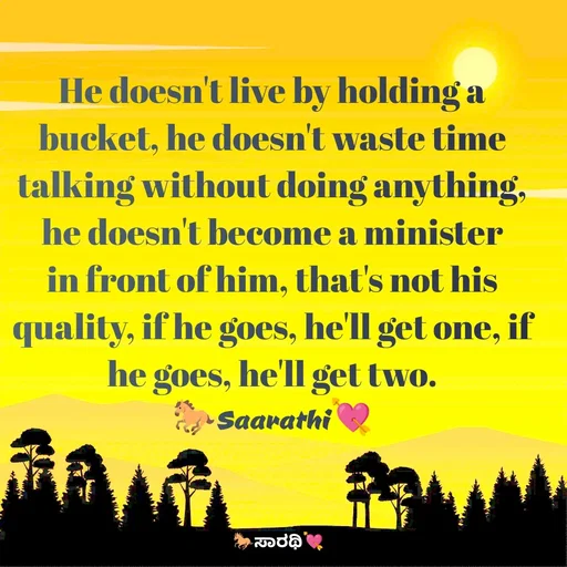 Quote by TKSಸಾರಥಿ - He doesn't live by holding a bucket, he doesn't waste time talking without doing anything, he doesn't become a minister in front of him, that's not his quality, if he goes, he'll get one, if he goes, he'll get two.
🐎Saarathi💘 - Made using Quotes Creator App, Post Maker App