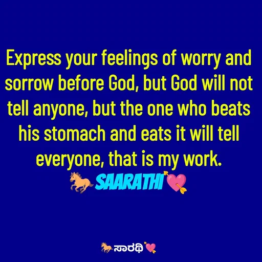 Quote by TKSಸಾರಥಿ - Express your feelings of worry and sorrow before God, but God will not tell anyone, but the one who beats his stomach and eats it will tell everyone, that is my work.
🐎Saarathi💘 - Made using Quotes Creator App, Post Maker App