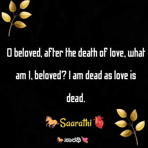 Quote by TKSಸಾರಥಿ - O beloved, after the death of love, what am I, beloved? I am dead as love is dead.
🐎Saarathi🫀 - Made using Quotes Creator App, Post Maker App