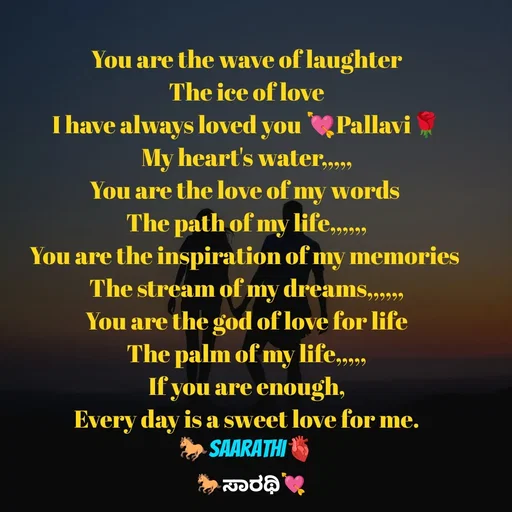 Quote by TKSಸಾರಥಿ - You are the wave of laughter
The ice of love
I have always loved you 💘Pallavi🌹
My heart's water,,,,,
You are the love of my words 
The path of my life,,,,,,
You are the inspiration of my memories 
The stream of my dreams,,,,,,
You are the god of love for life
The palm of my life,,,,,
If you are enough,
Every day is a sweet love for me.
🐎Saarathi🫀 - Made using Quotes Creator App, Post Maker App