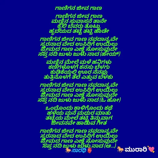 Quote by TKSಸಾರಥಿ - ಗಾಣಿಗನ ಜೀವ ಗಾಣ 

ಗಾಣಿಗನ ಜೀವ ಗಾಣ
ಮಣ್ಣಿನ ಸುವಾಸನೆ ತಾನೇ
ಕೈಲಿ ಬೆವರು ತೊಟ್ಟು
ಹೃದಯದ ತಟ್ಟೆ ತಟ್ಟಿ ಹಾಡೇ

ಗಾಣಿಗನ ಜೀವ ಗಾಣ ನವದಾನ್ಯವೇ
ಸ್ವರನಾದ ವೇದ ಉಸಿರಿಗೆ ಉಯಿಲು
ಪ್ರೇಮದ ಗಾಣ ಎಣ್ಣೆ ಸೋಸುವುದೇ
ಸಪ್ತ ನದಿ ಜುಳು ಜುಳು ನಾದ (ಹೇಯ್)

ಮಣ್ಣಿನ ಮೇಲೆ ಮಳೆ ಹನಿಗಳು
ಕಣಗಳೊಳಗೆ ಕನಸು ಬೆಳಗು
ಕುಡಿಕೆಯಲ್ಲಿ ಊರ ನೆನಪು
ತುತ್ತಿನೊಳಗೆ ತಲೆ ಎತ್ತುವ ಬೆಳಕು 

ಗಾಣಿಗನ ಜೀವ ಗಾಣ ನವದಾನ್ಯವೇ
ಸ್ವರನಾದ ವೇದ ಉಸಿರಿಗೆ ಉಯಿಲು
ಪ್ರೇಮದ ಗಾಣ ಎಣ್ಣೆ ಸೋಸುವುದೇ
ಸಪ್ತ ನದಿ ಜುಳು ಜುಳು ನಾದ (ಓ ಹೋ)

ಒಂದೊಂದು ಕಾಳಿಗೊಂದು ಕಥೆ
ಹಳೆಯ ಮನೆ ಮಧುರ ಮಾತು
ತಟ್ಟೆಯ ಮೇಲೆ ತಟ್ಟಿ ತಿನ್ನುವಾಗ
ಜೀವನವೇ ಹಾಡುವ ಗೀತ

ಗಾಣಿಗನ ಜೀವ ಗಾಣ ನವದಾನ್ಯವೇ
ಸ್ವರನಾದ ವೇದ ಉಸಿರಿಗೆ ಉಯಿಲು
ಪ್ರೇಮದ ಗಾಣ ಎಣ್ಣೆ ಸೋಸುವುದೇ
ಸಪ್ತ ನದಿ ಜುಳು ಜುಳು ನಾದ (ಆ…)
🐎ಸಾರಥಿ🫀 - Made using Quotes Creator App, Post Maker App