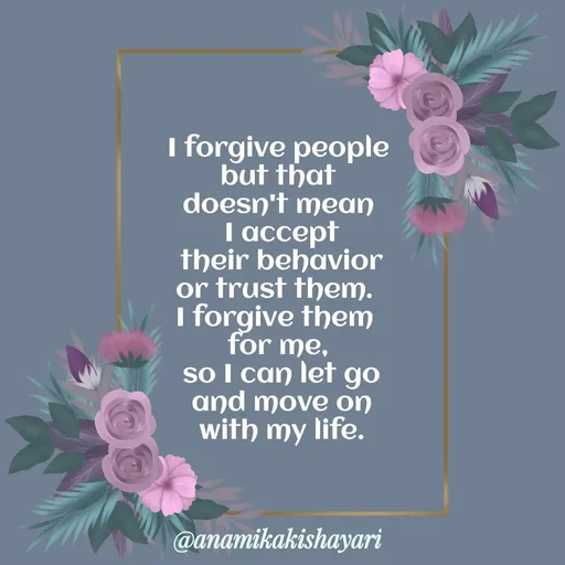 Quote by Anamika ki shayari - I forgive people
 but that 
doesn't mean
 I accept
 their behavior
or trust them. 
I forgive them 
for me,
 so I can let go
 and move on
 with my life. - Made using Quotes Creator App, Post Maker App