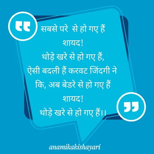 Quote by Anamika ki shayari - सबसे परे  से हो गए हैं
शायद!
थोड़े खरे से हो गए हैं,
ऐसी बदली हैं करवट जिंदगी ने 
कि, अब बेडरे से हो गए हैं
शायद!
थोड़े खरे से हो गए हैं।।


 - Made using Quotes Creator App, Post Maker App