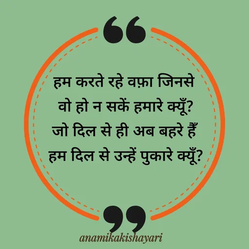 Quote by Anamika ki shayari - हम करते रहे वफ़ा जिनसे 
वो हो न सकें हमारे क्यूँ?
जो दिल से ही अब बहरे हैँ 
हम दिल से उन्हें पुकारे क्यूँ?
 - Made using Quotes Creator App, Post Maker App