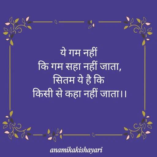 Quote by Anamika ki shayari - ये गम नहीं 
कि गम सहा नहीं जाता,
सितम ये है कि 
किसी से कहा नहीं जाता।। - Made using Quotes Creator App, Post Maker App