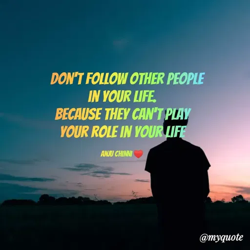 Quote by Anjali .M - DON'T FOLLOW OTHER PEOPLE
IN YOUR LIFE.
BECAUSE THEY CAN'T PLAY
YOUR ROLE IN YOUR LIFE
ANJU CHINNI
@тудиote
 - Made using Quotes Creator App, Post Maker App