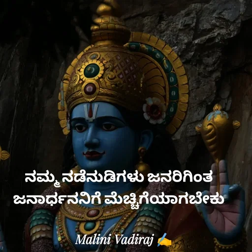 Quote by Malini Vadiraj - ನಮ್ಮ ನಡೆನುಡಿಗಳು ಜನರಿಗಿಂತ ಜನಾರ್ಧನನಿಗೆ ಮೆಚ್ಚಿಗೆಯಾಗಬೇಕು - Made using Quotes Creator App, Post Maker App