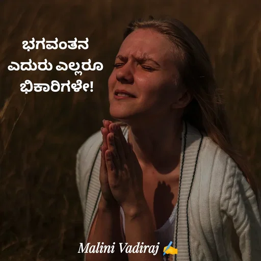 Quote by Malini Vadiraj - ಭಗವಂತನ 
ಎದುರು ಎಲ್ಲರೂ 
ಭಿಕಾರಿಗಳೇ! - Made using Quotes Creator App, Post Maker App
