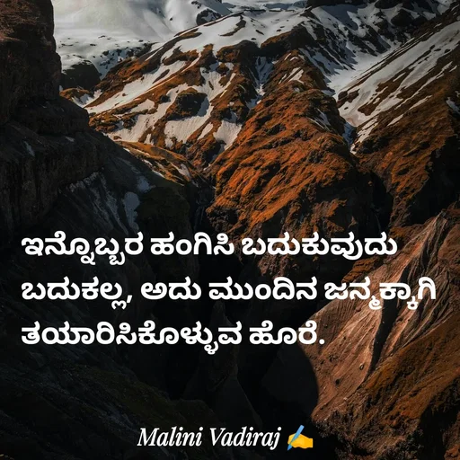 Quote by Malini Vadiraj - ಇನ್ನೊಬ್ಬರ ಹಂಗಿಸಿ ಬದುಕುವುದು ಬದುಕಲ್ಲ, ಅದು ಮುಂದಿನ ಜನ್ಮಕ್ಕಾಗಿ ತಯಾರಿಸಿಕೊಳ್ಳುವ ಹೊರೆ. - Made using Quotes Creator App, Post Maker App