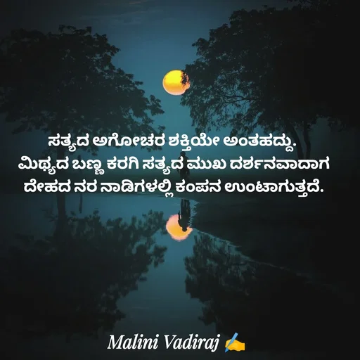 Quote by Malini Vadiraj - ಸತ್ಯದ ಅಗೋಚರ ಶಕ್ತಿಯೇ ಅಂತಹದ್ದು. 
ಮಿಥ್ಯದ ಬಣ್ಣ ಕರಗಿ ಸತ್ಯದ ಮುಖ ದರ್ಶನವಾದಾಗ ದೇಹದ ನರ ನಾಡಿಗಳಲ್ಲಿ ಕಂಪನ ಉಂಟಾಗುತ್ತದೆ. - Made using Quotes Creator App, Post Maker App