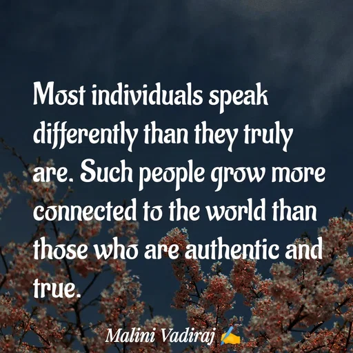 Quote by Malini Vadiraj - Most individuals speak differently than they truly are. Such people grow more connected to the world than those who are authentic and true. - Made using Quotes Creator App, Post Maker App