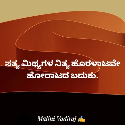 Quote by Malini Vadiraj - ಸತ್ಯ ಮಿಥ್ಯಗಳ ನಿತ್ಯ ಹೊರಳಾಟವೇ ಹೋರಾಟದ ಬದುಕು. - Made using Quotes Creator App, Post Maker App