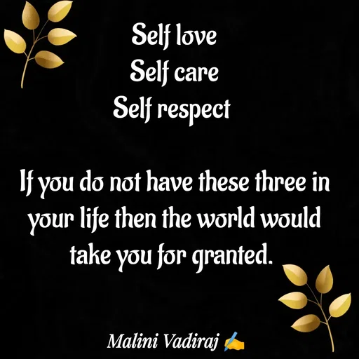 Quote by Malini Vadiraj - Self love
Self care
Self respect 

If you do not have these three in your life then the world would take you for granted. 
 - Made using Quotes Creator App, Post Maker App