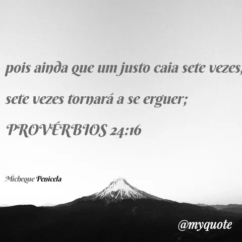 Quote by Micheque Inoque Penicela - pois ainda que um justo caia sete vezes,
sete vezes tornará a se erguer;
PROVÉRBIOS 24:16
Micheque Penicela
Отудиоte
 - Made using Quotes Creator App, Post Maker App