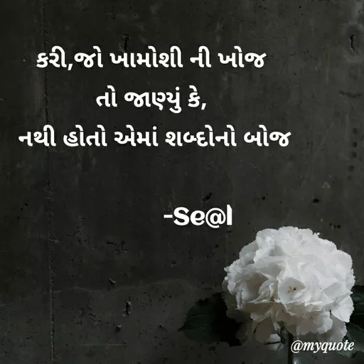 Quote by Sejal Gamit - કરી,જો ખામોશી ની ખોજ
તો જાણ્યું કે,
 નથી હોતો એમાં શબ્દોનો બોજ

              -Se@l - Made using Quotes Creator App, Post Maker App